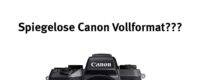 Spiegellose Canon Vollformatkamera mit EF-Mount – *Meinung