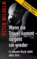 Peter Wilhelm - Wenn die Trauer kommt - so geht sie wieder. Buch.